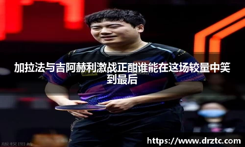 加拉法与吉阿赫利激战正酣谁能在这场较量中笑到最后