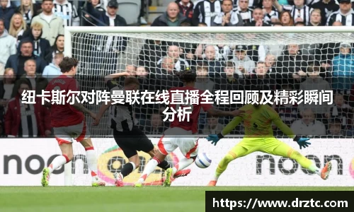纽卡斯尔对阵曼联在线直播全程回顾及精彩瞬间分析