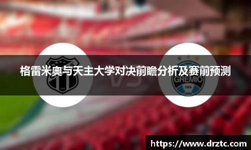 格雷米奧与天主大学对决前瞻分析及赛前预测